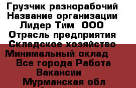 Грузчик-разнорабочий › Название организации ­ Лидер Тим, ООО › Отрасль предприятия ­ Складское хозяйство › Минимальный оклад ­ 1 - Все города Работа » Вакансии   . Мурманская обл.,Апатиты г.